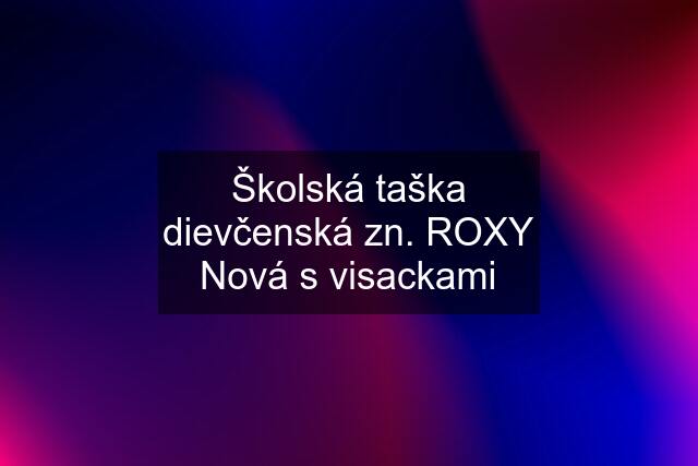 Školská taška dievčenská zn. ROXY Nová s visackami