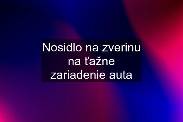 Nosidlo na zverinu na ťažne zariadenie auta