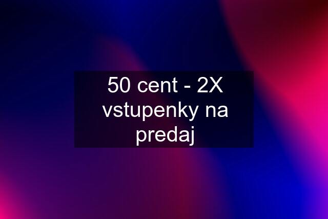 50 cent - 2X vstupenky na predaj