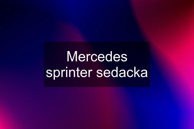 Mercedes sprinter sedacka