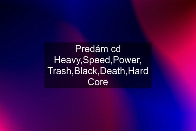 Predám cd Heavy,Speed,Power, Trash,Black,Death,Hard Core