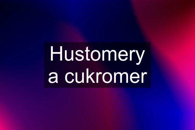 Hustomery a cukromer