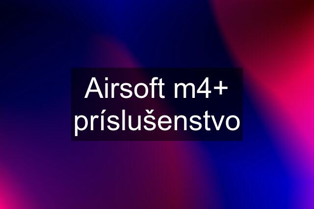 Airsoft m4+ príslušenstvo