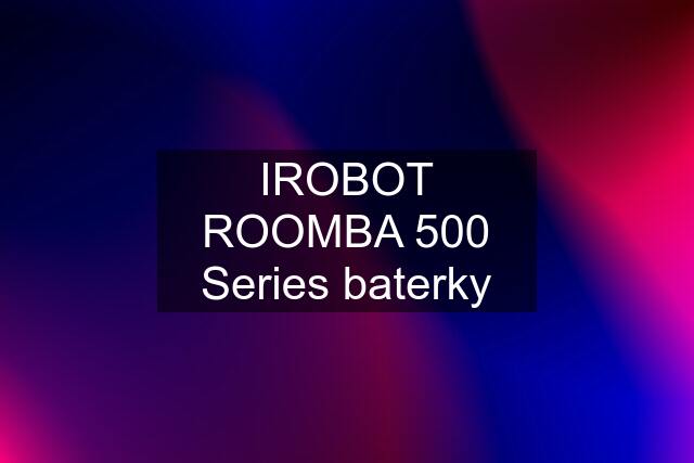 IROBOT ROOMBA 500 Series baterky