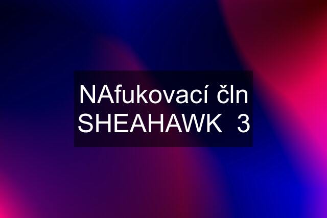 NAfukovací čln SHEAHAWK  3