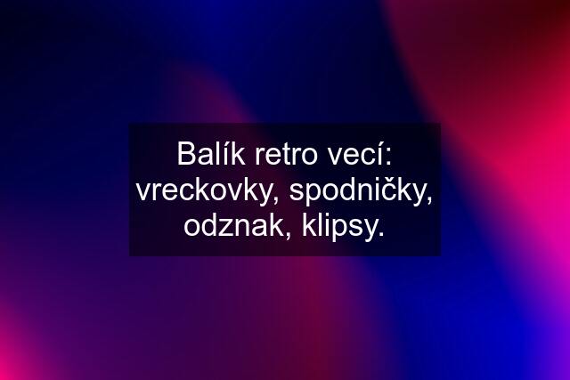 Balík retro vecí: vreckovky, spodničky, odznak, klipsy.