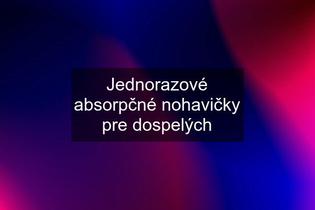 Jednorazové absorpčné nohavičky pre dospelých