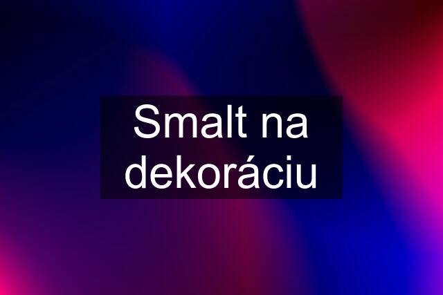 Smalt na dekoráciu