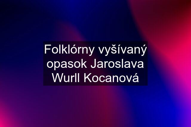 Folklórny vyšívaný opasok Jaroslava Wurll Kocanová