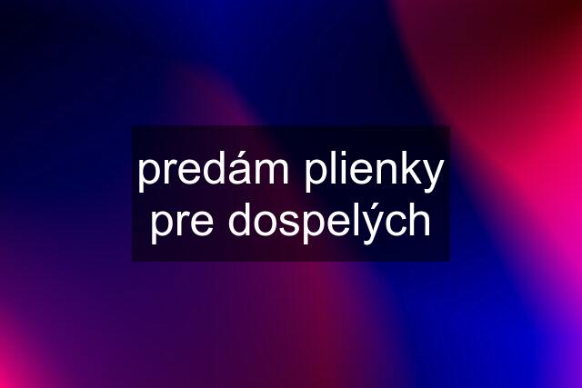 predám plienky pre dospelých