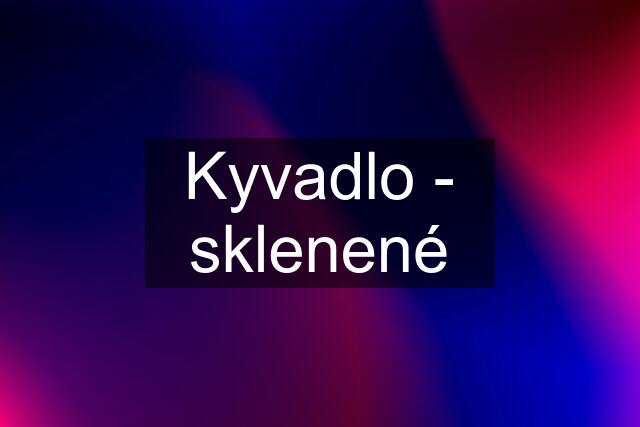 Kyvadlo - sklenené