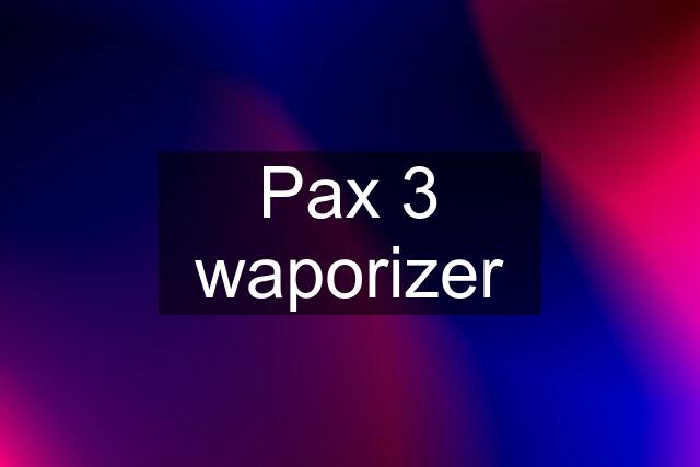 Pax 3 waporizer