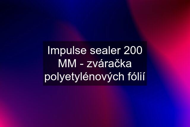 Impulse sealer 200 MM - zváračka polyetylénových fólií