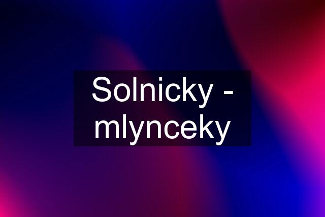 Solnicky - mlynceky