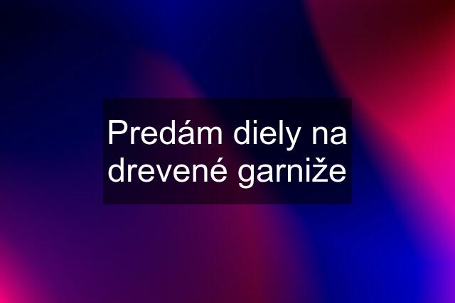 Predám diely na drevené garniže