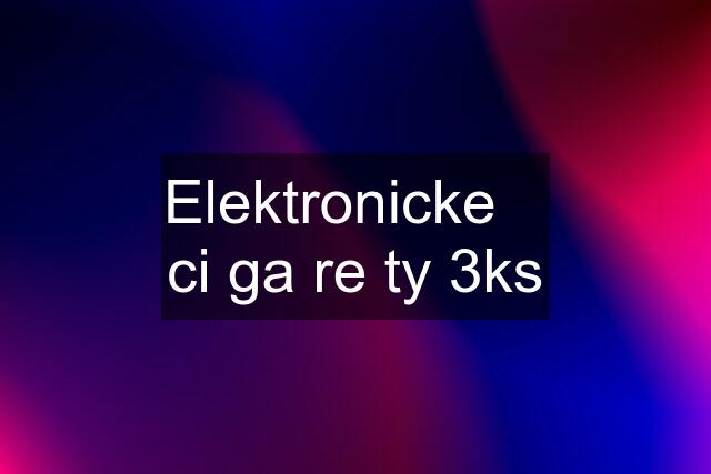 Elektronicke    ci ga re ty 3ks