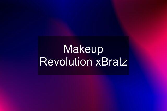 Makeup Revolution xBratz