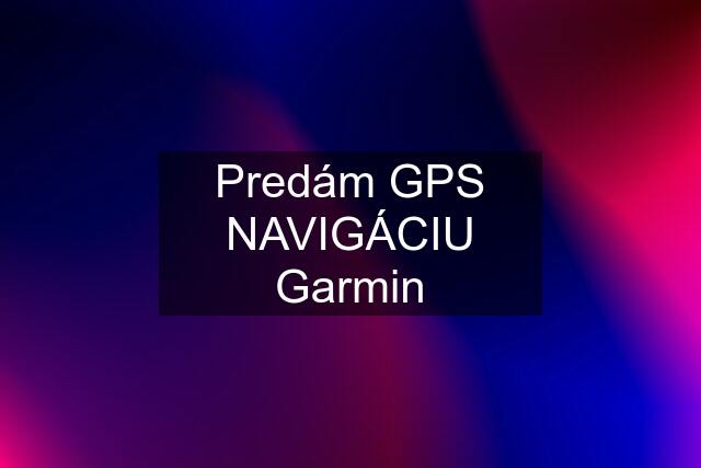 Predám GPS NAVIGÁCIU Garmin