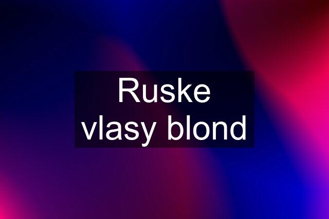 Ruske vlasy blond