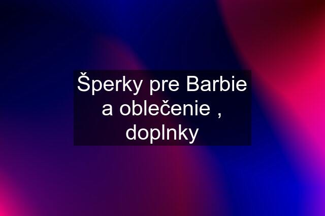 Šperky pre Barbie a oblečenie , doplnky