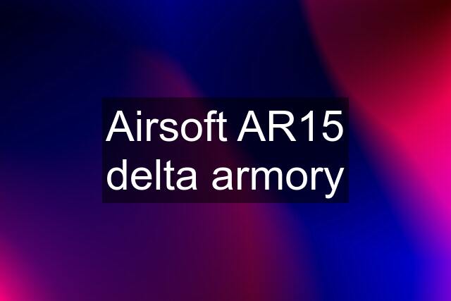 Airsoft AR15 delta armory