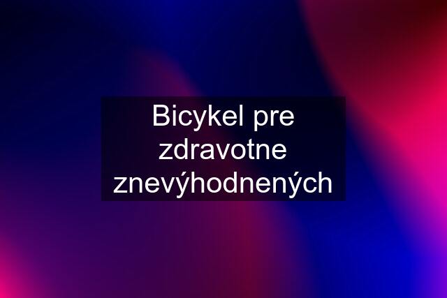 Bicykel pre zdravotne znevýhodnených