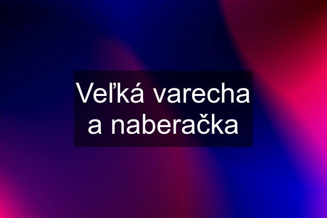 Veľká varecha a naberačka