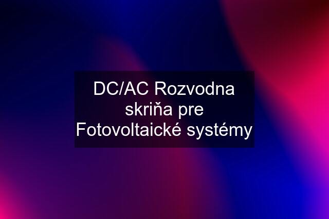 DC/AC Rozvodna skriňa pre Fotovoltaické systémy