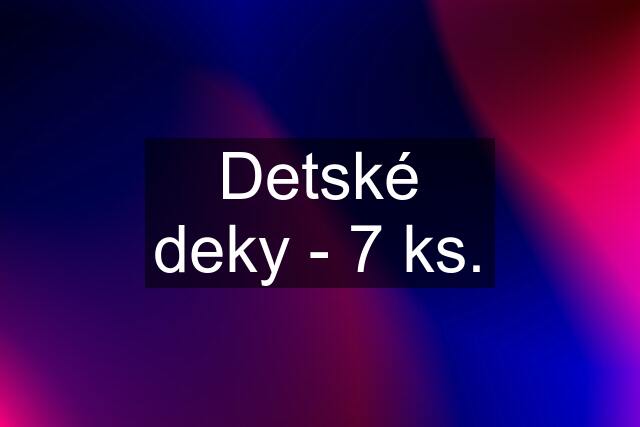 Detské deky - 7 ks.