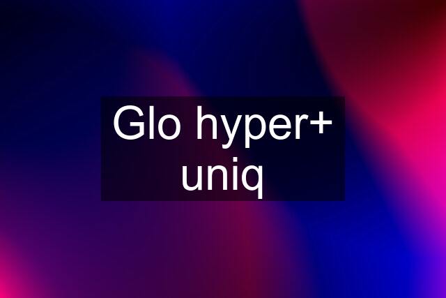 Glo hyper+ uniq