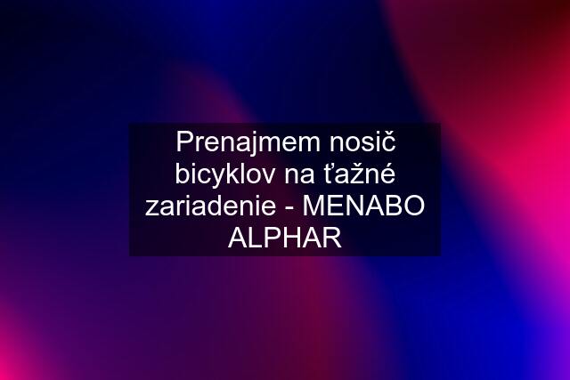 Prenajmem nosič bicyklov na ťažné zariadenie - MENABO ALPHAR