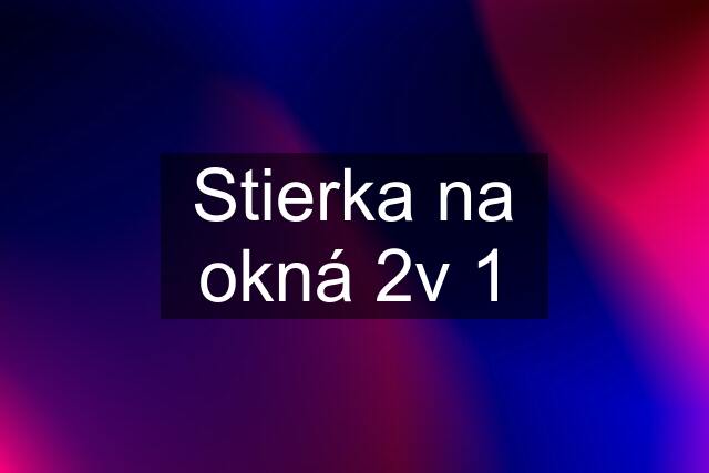 Stierka na okná 2v 1