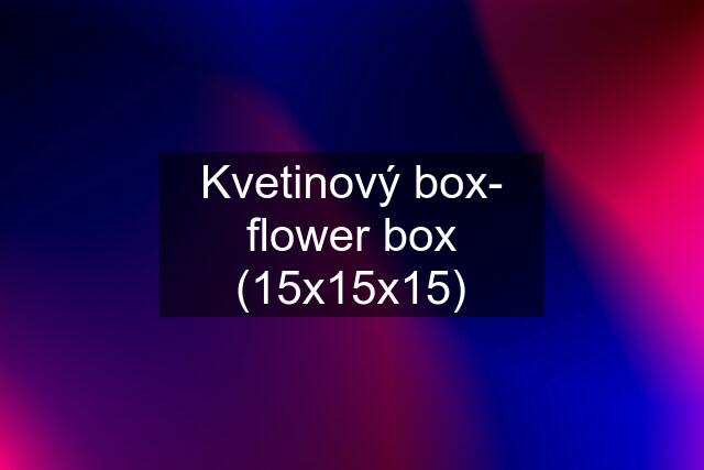 Kvetinový box- flower box (15x15x15)