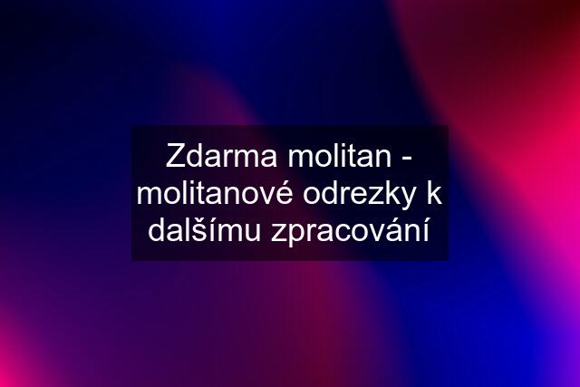 Zdarma molitan - molitanové odrezky k dalšímu zpracování