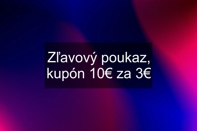 Zľavový poukaz, kupón 10€ za 3€