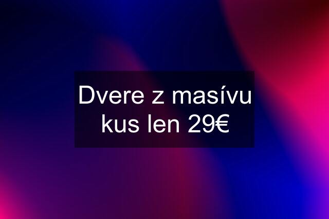 Dvere z masívu kus len 29€