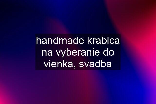 handmade krabica na vyberanie do vienka, svadba