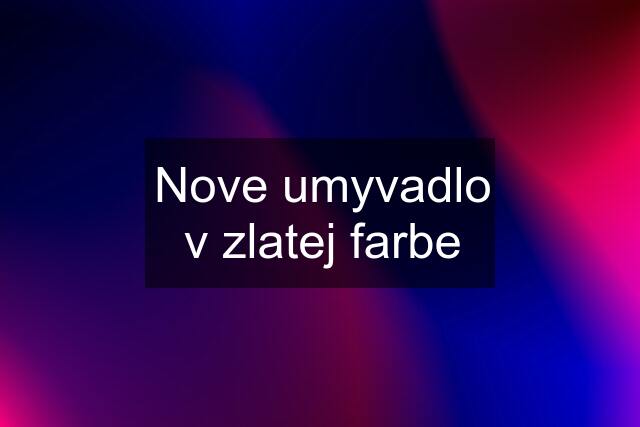 Nove umyvadlo v zlatej farbe