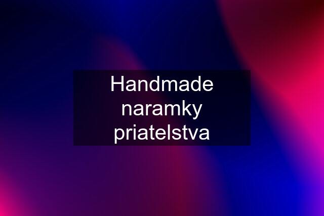 Handmade naramky "priatelstva"