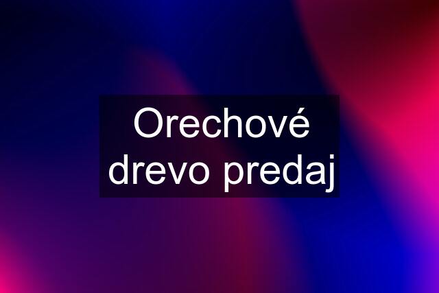 Orechové drevo predaj