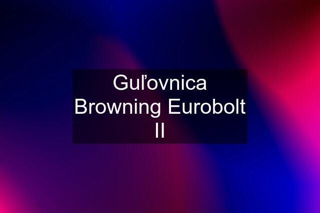 Guľovnica Browning Eurobolt II