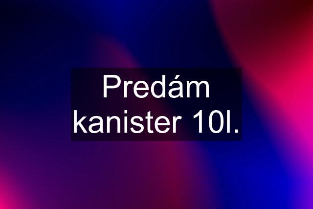 Predám kanister 10l.