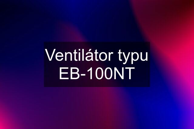 Ventilátor typu EB-100NT