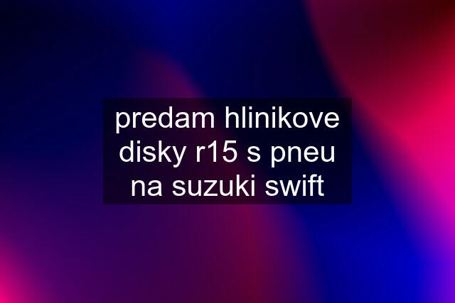 predam hlinikove disky r15 s pneu na suzuki swift