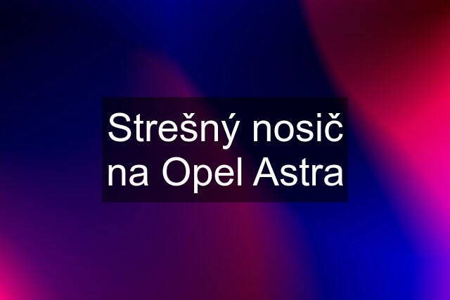 Strešný nosič na Opel Astra