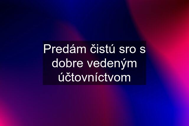 Predám čistú sro s dobre vedeným účtovníctvom