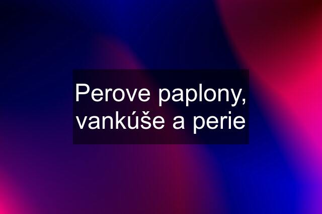 Perove paplony, vankúše a perie