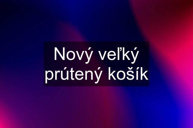 Nový veľký prútený košík