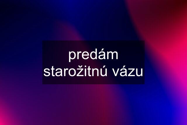 predám starožitnú vázu