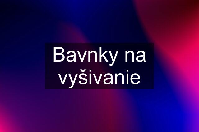 Bavnky na vyšivanie